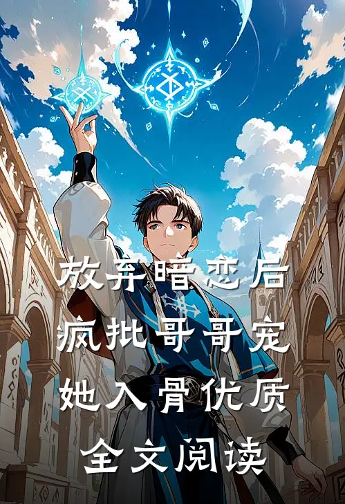 放弃暗恋后，疯批哥哥宠她入骨优质全文阅读