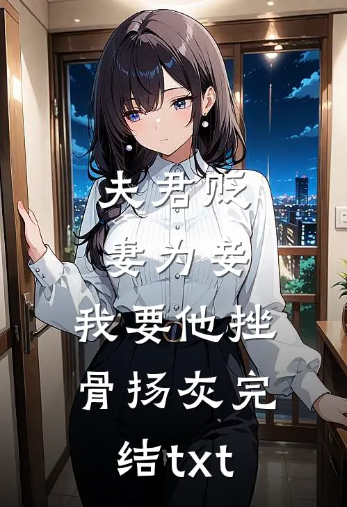 夫君贬妻为妾，我要他挫骨扬灰完结txt