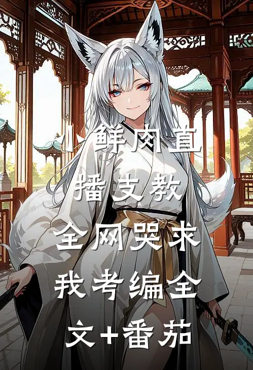 小鲜肉直播支教,全网哭求我考编全文+番茄