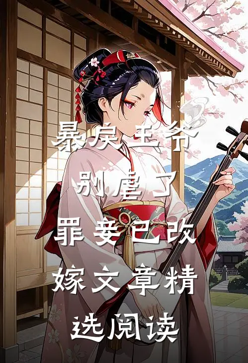 暴戾王爷别虐了，罪妾已改嫁文章精选阅读