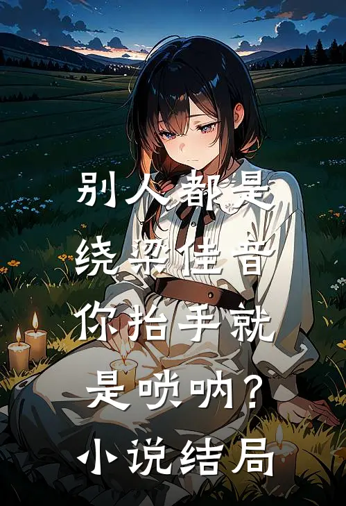 别人都是绕梁佳音，你抬手就是唢呐？小说结局