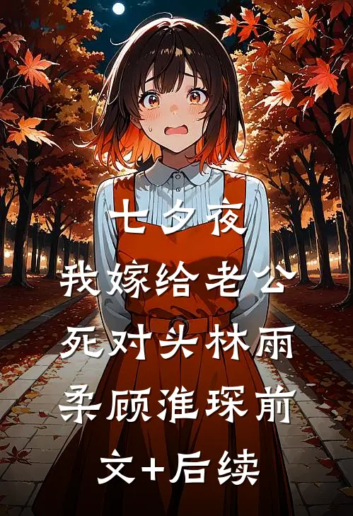 七夕夜，我嫁给老公死对头林雨柔顾淮琛前文+后续