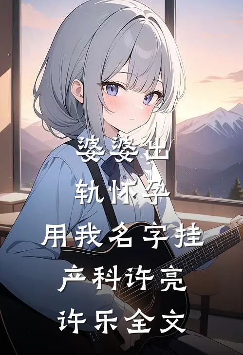 婆婆出轨怀孕，用我名字挂产科许亮许乐全文