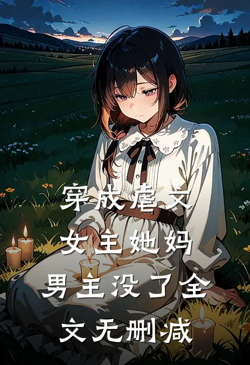 穿成虐文女主她妈,男主没了全文无删减免费阅读
