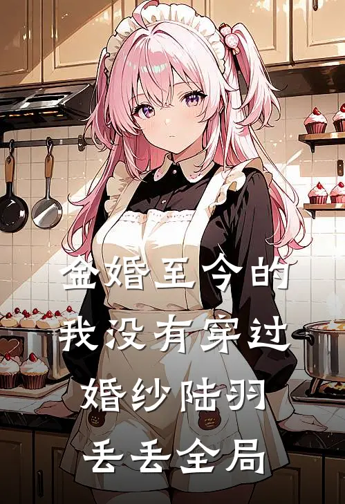 金婚至今的我没有穿过婚纱陆羽丢丢全局