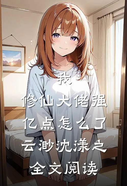 我，修仙大佬强亿点怎么了云渺沈漾之全文阅读