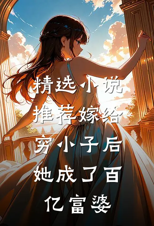 精选推荐嫁给穷小子后,她成了百亿富婆全文阅读