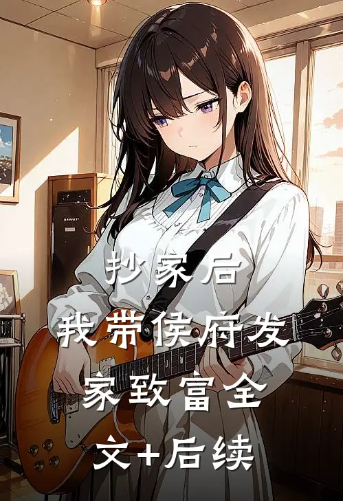 抄家后，我带侯府发家致富全文+后续