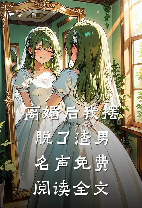 离婚后我摆脱了渣男名声免费阅读全文