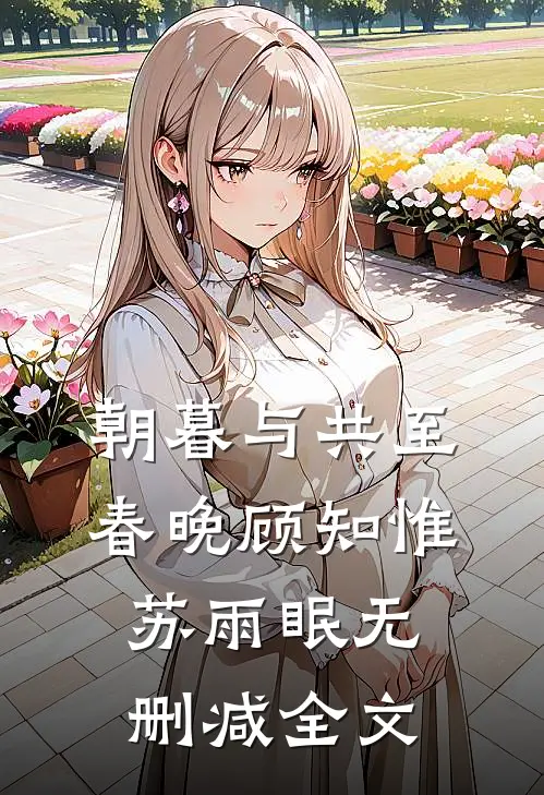 朝暮与共至春晚顾知惟苏雨眠无删减全文