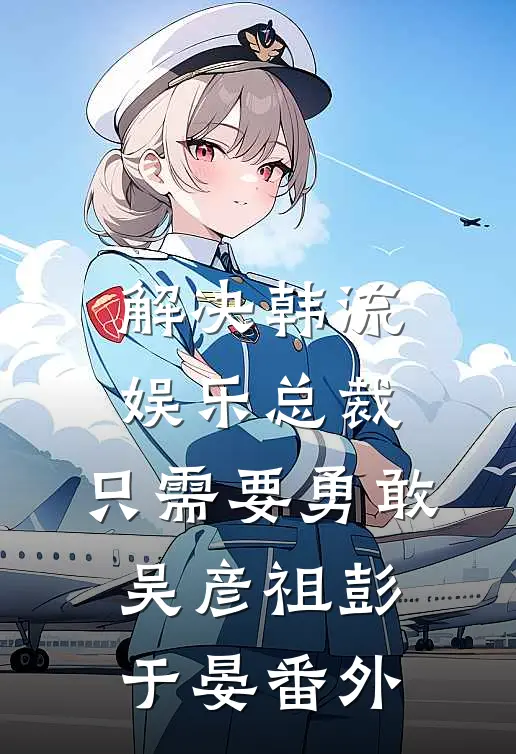 解决韩流娱乐总裁，只需要勇敢吴彦祖彭于晏 番外