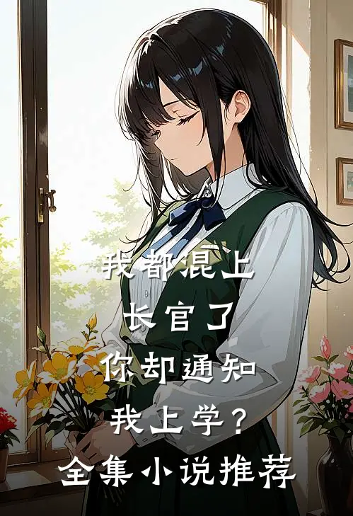 我都混上长官了,你却通知我上学?全集推荐阅读