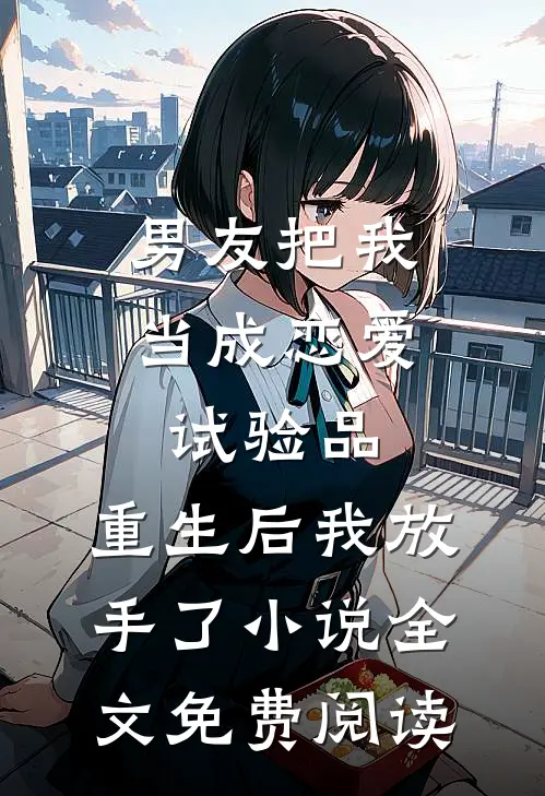 男友把我当成恋爱试验品，重生后我放手了小说全文免费阅读