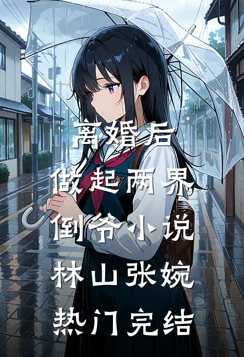 离婚后，做起两界倒爷小说林山张婉热门完结