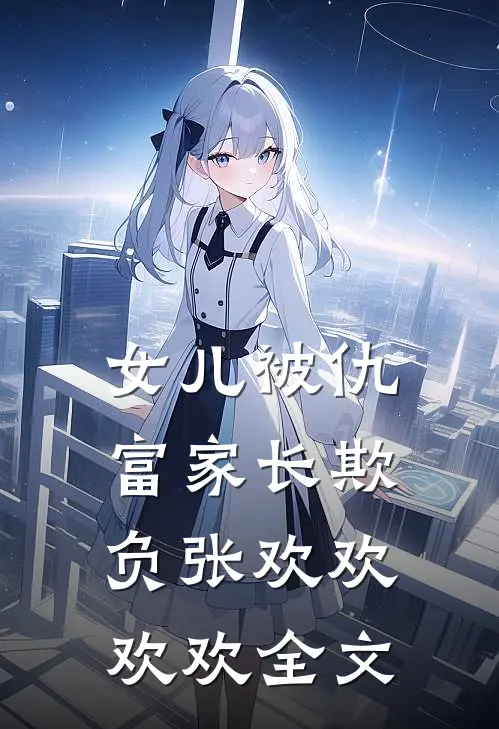 女儿被仇富家长欺负张欢欢欢欢全文
