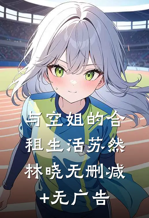 《与空姐的合租生活》苏然林晓无删减+无广告