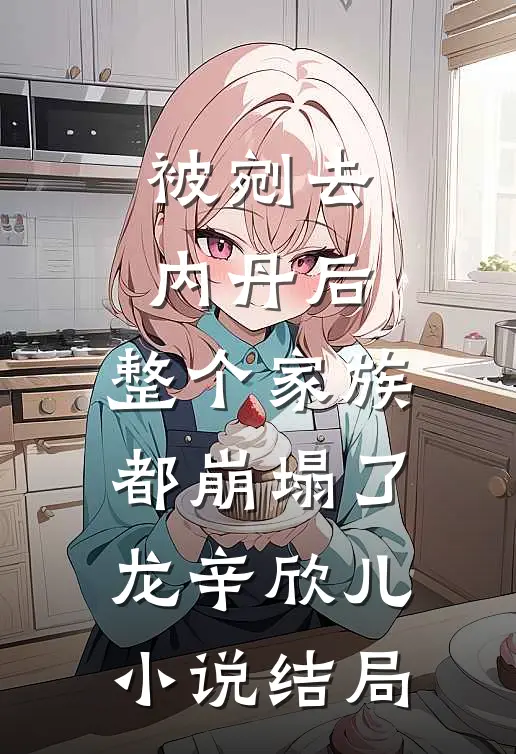 被剜去内丹后，整个家族都崩塌了龙辛欣儿小说结局
