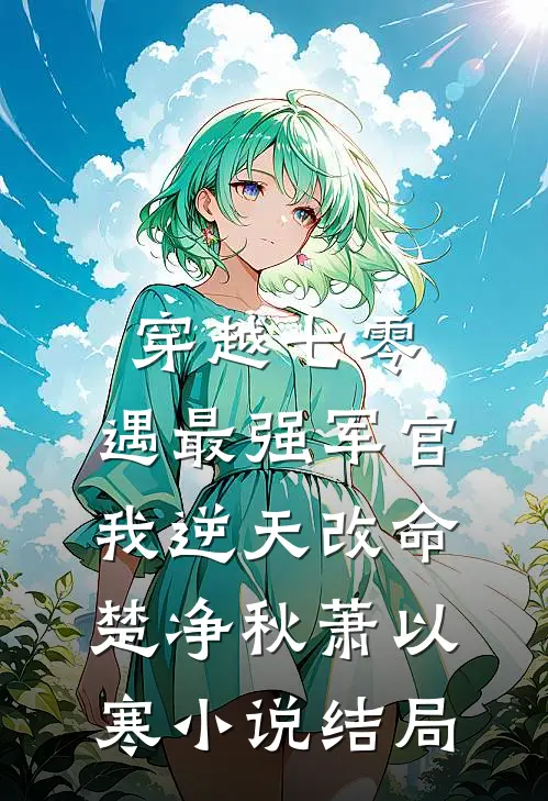 穿越七零，遇最强军官我逆天改命楚净秋萧以寒小说结局