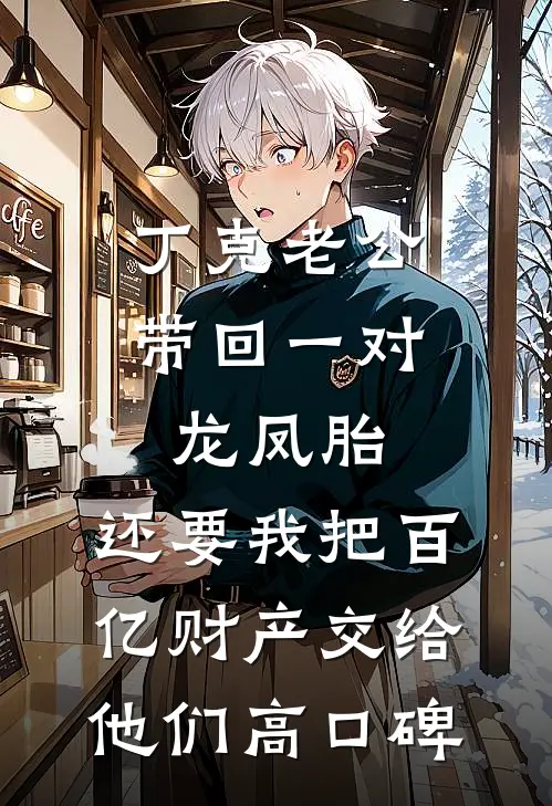 丁克老公带回一对龙凤胎，还要我把百亿财产交给他们高口碑
