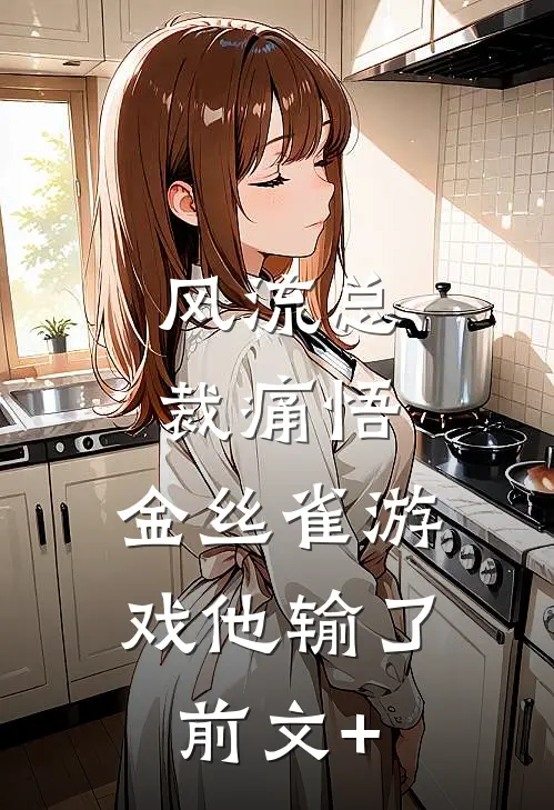 风流总裁痛悟：金丝雀游戏他输了前文+
