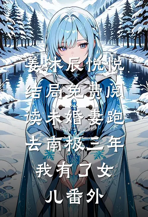 姜沐辰悦悦结局免费阅读未婚妻跑去南极三年，我有了女儿番外