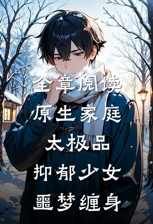 全章阅读原生家庭太极品，抑郁少女噩梦缠身