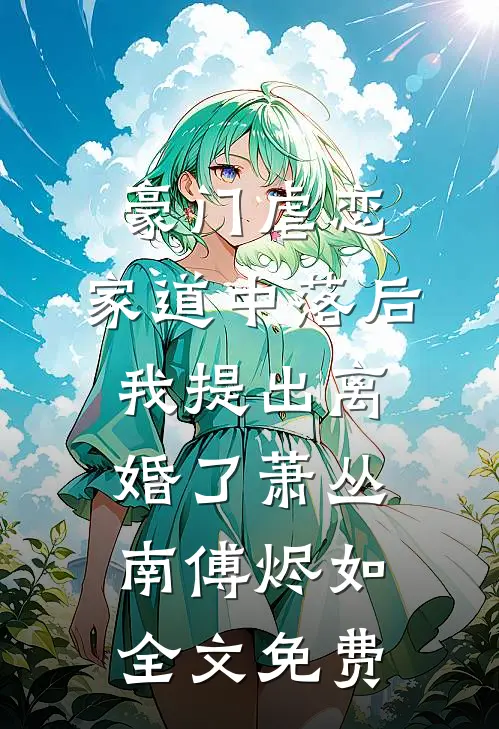 豪门虐恋：家道中落后我提出离婚了萧丛南傅烬如全文免费