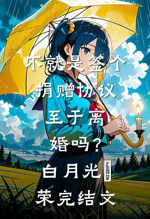 不就是签个捐赠协议，至于离婚吗？白月光昇荣完结文