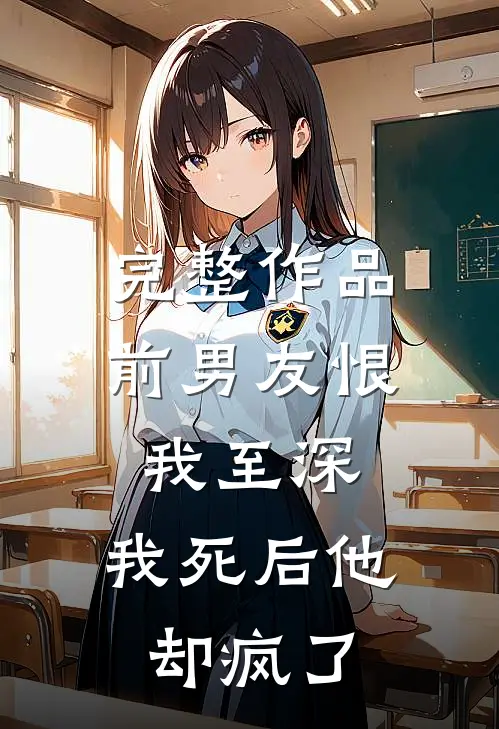 完整作品前男友恨我至深,我死后他却疯了免费阅读