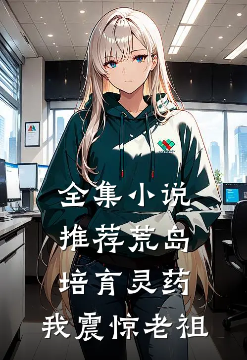 全集小说推荐荒岛培育灵药：我震惊老祖