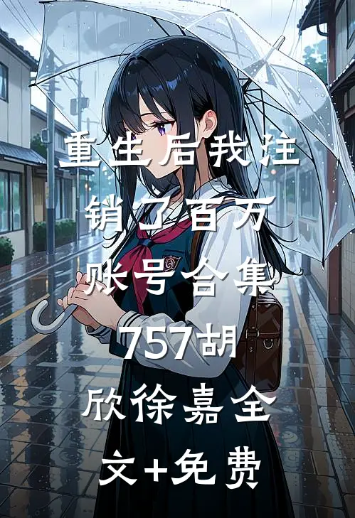重生后我注销了百万账号合集757胡欣徐嘉全文+免费