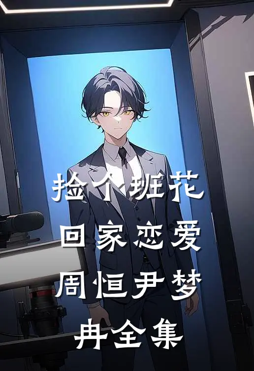 捡个班花回家恋爱周恒尹梦冉 全集