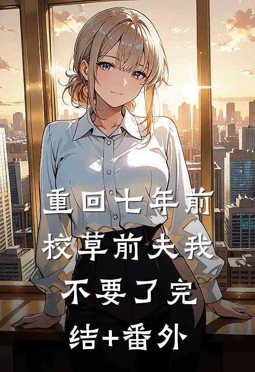 重回七年前，校草前夫我不要了完结+番外