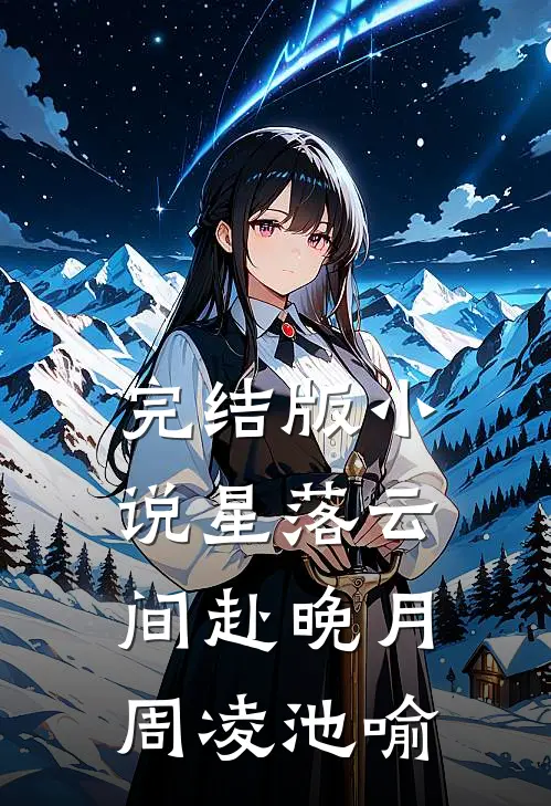 完结版小说星落云间赴晚月周凌池喻