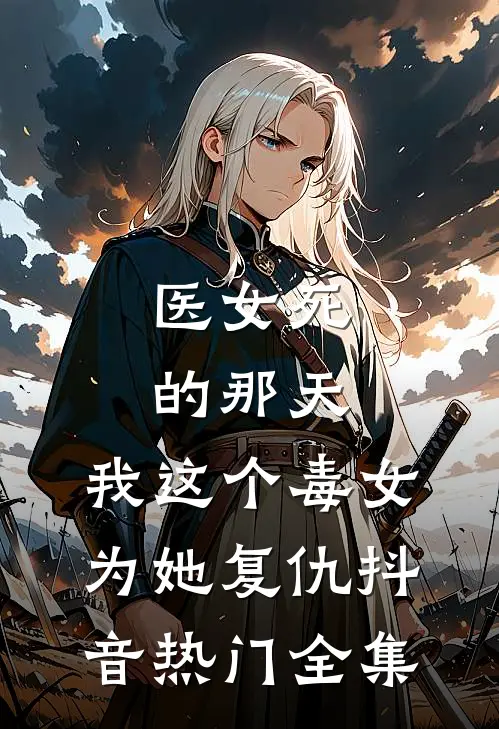 医女死的那天，我这个毒女为她复仇抖音热门全集
