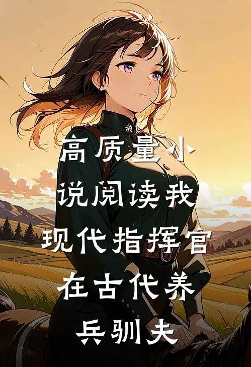 高质量小说阅读我，现代指挥官，在古代养兵驯夫