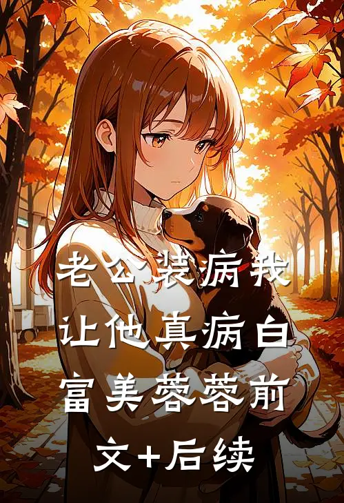 老公装病我让他真病白富美蓉蓉前文+后续