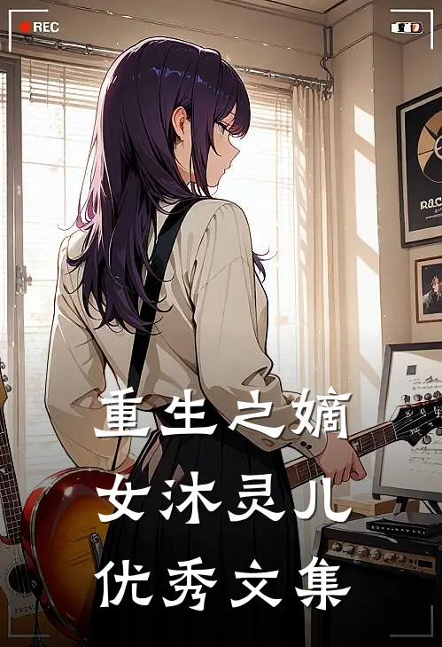 重生之嫡女沐灵儿优秀文集