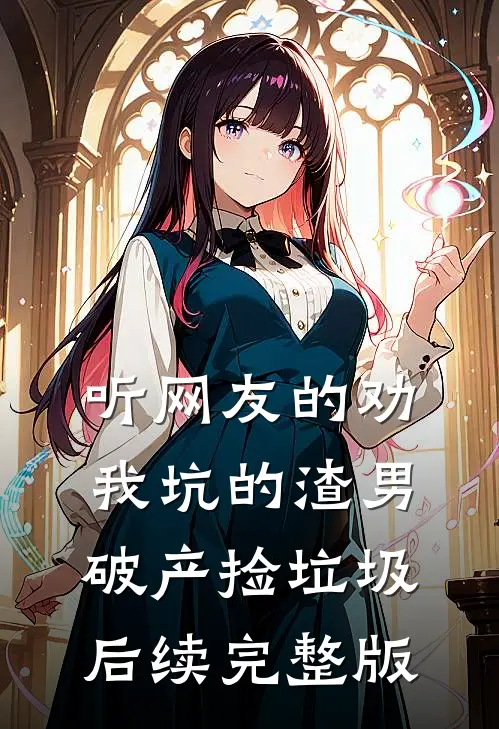 听网友的劝，我坑的渣男破产捡垃圾后续完整版