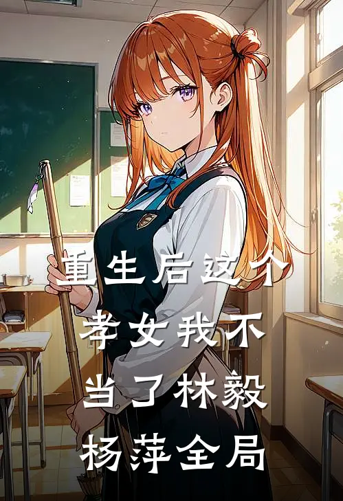 重生后这个孝女我不当了林毅杨萍全局