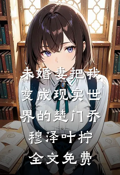 未婚妻把我变成现实世界的楚门乔穆泽叶柠全文免费