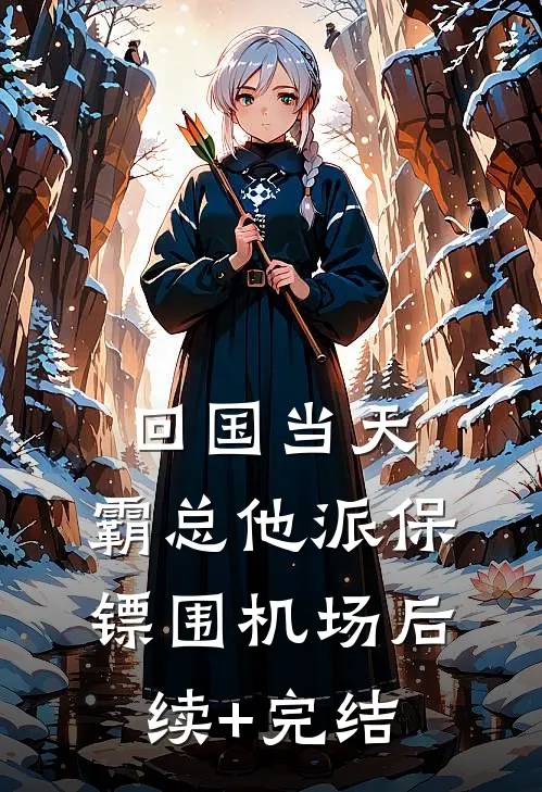 回国当天，霸总他派保镖围机场后续+完结