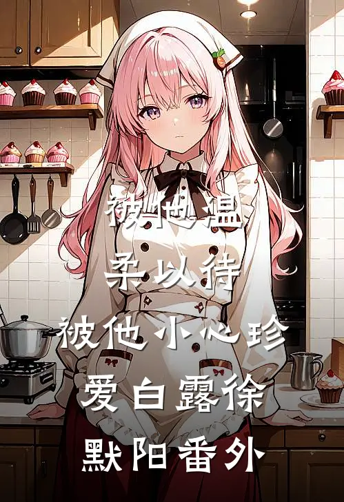 被他温柔以待，被他小心珍爱白露徐默阳 番外