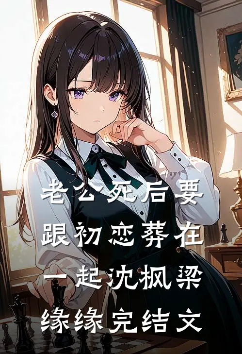 老公死后要跟初恋葬在一起沈枫梁缘缘完结文