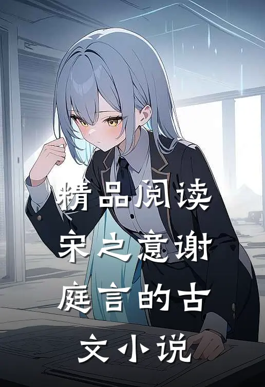 精品阅读宋之意谢庭言的古文小说