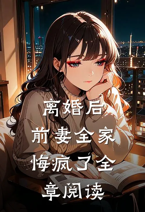 离婚后，前妻全家悔疯了全章阅读