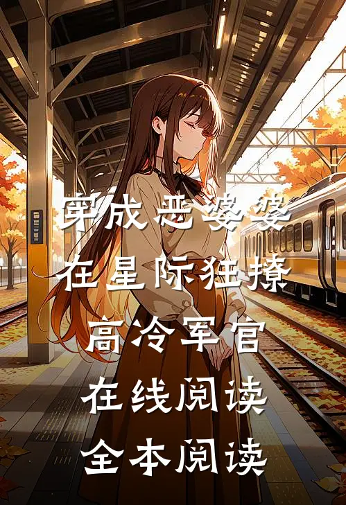 穿成恶婆婆，在星际狂撩高冷军官在线阅读全本阅读