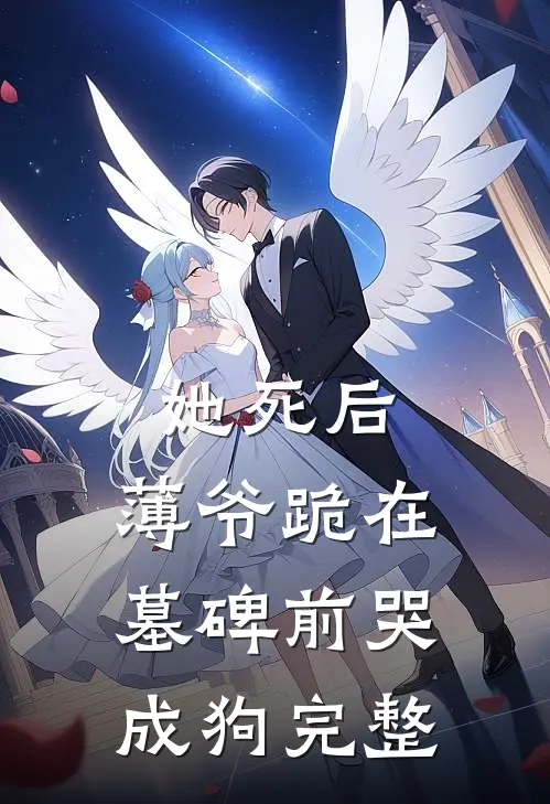 她死后，薄爷跪在墓碑前哭成狗完整