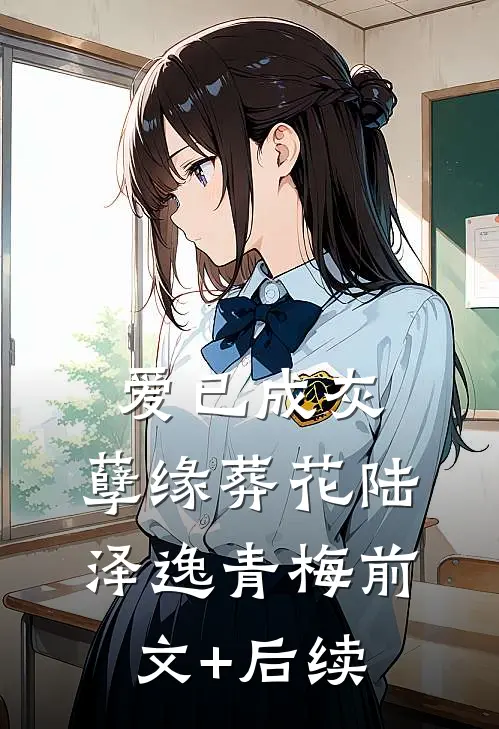 爱已成灰，孽缘葬花陆泽逸青梅前文+后续