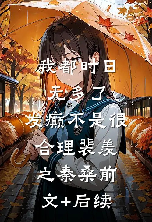 我都时日无多了，发癫不是很合理裴羡之秦桑前文+后续